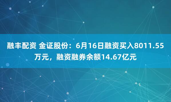 融丰配资 金证股份:6月16日融资买入8011.55万元,融资融券余额14.67亿元