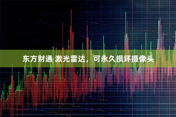东方财通 激光雷达，可永久损坏摄像头