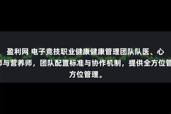盈利网 电子竞技职业健康健康管理团队队医、心理师与营养师，团队配置标准与协作机制，提供全方位管理。