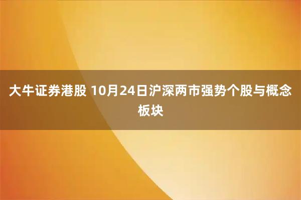大牛证券港股 10月24日沪深两市强势个股与概念板块