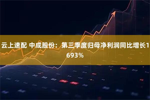 云上速配 中成股份：第三季度归母净利润同比增长1693%