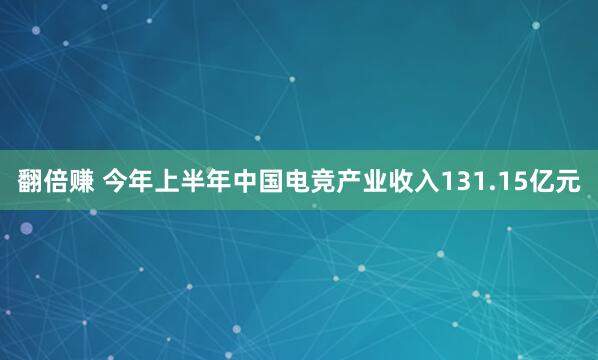 翻倍赚 今年上半年中国电竞产业收入131.15亿元