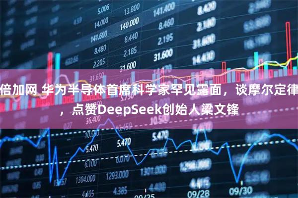 倍加网 华为半导体首席科学家罕见露面，谈摩尔定律，点赞DeepSeek创始人梁文锋